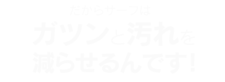 だからサーフはガツンと汚れを減らせるんです！